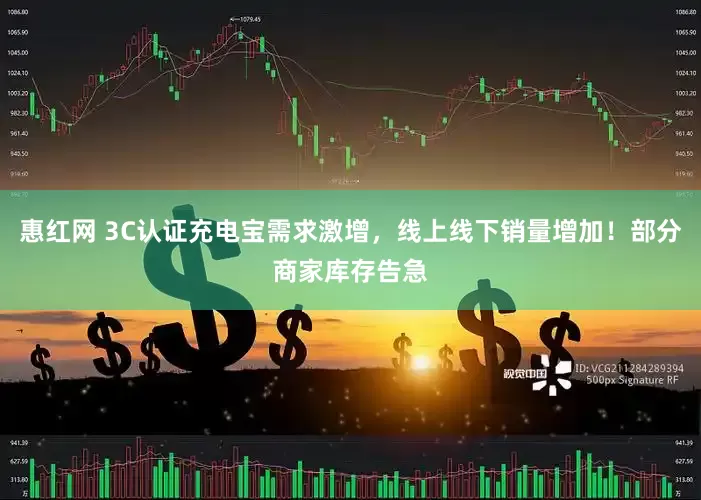 惠红网 3C认证充电宝需求激增，线上线下销量增加！部分商家库存告急