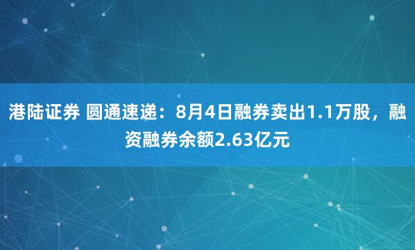 港陆证券 圆通速递：8月4日融券卖出1.1万股，融资融券余额2.63亿元