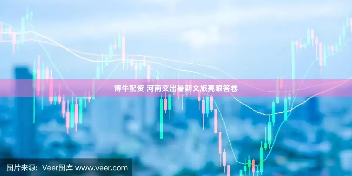 博牛配资 河南交出暑期文旅亮眼答卷