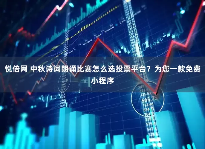 悦倍网 中秋诗词朗诵比赛怎么选投票平台？为您一款免费小程序