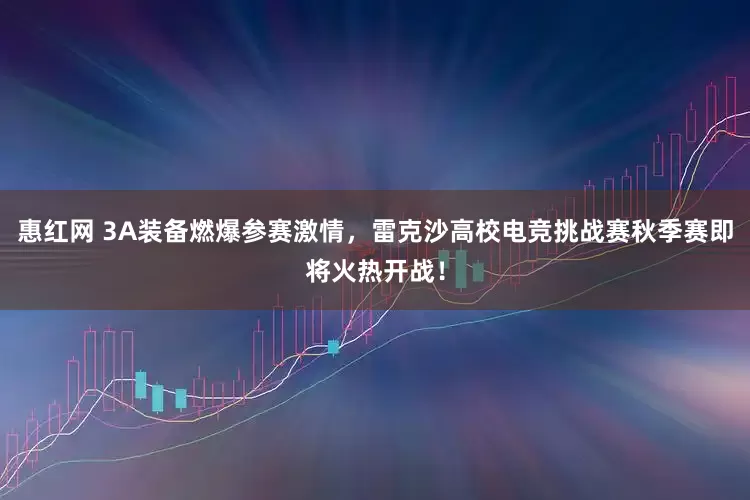 惠红网 3A装备燃爆参赛激情，雷克沙高校电竞挑战赛秋季赛即将火热开战！