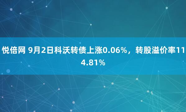 悦倍网 9月2日科沃转债上涨0.06%，转股溢价率114.81%